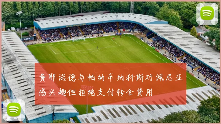 费耶诺德与帕纳辛纳科斯对佩尼亚感兴趣但拒绝支付转会费用