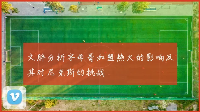 文胖分析字母哥加盟热火的影响及其对尼克斯的挑战