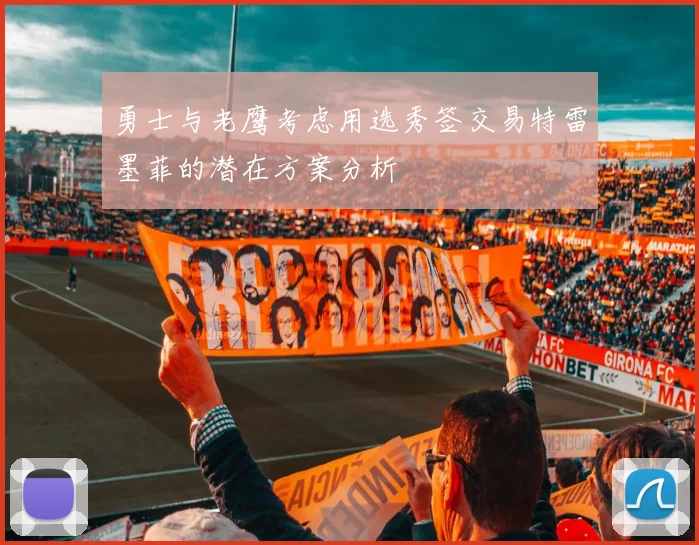 勇士与老鹰考虑用选秀签交易特雷墨菲的潜在方案分析