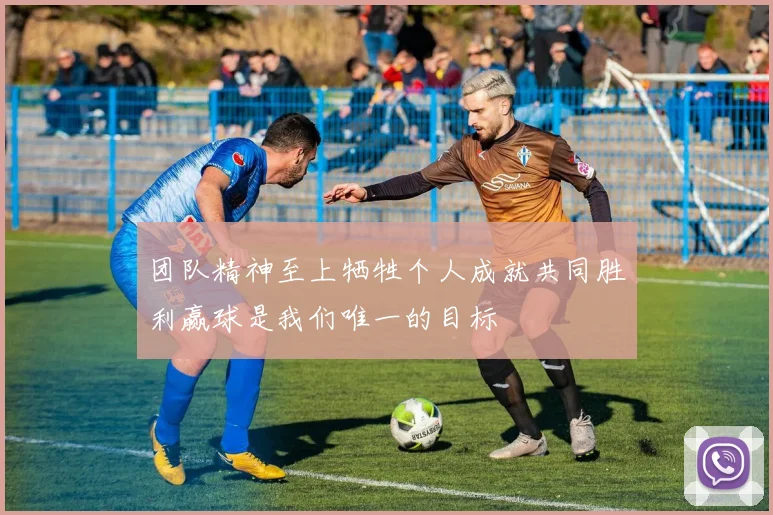 团队精神至上牺牲个人成就共同胜利赢球是我们唯一的目标