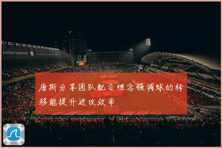 唐斯分享团队配合理念强调球的转移能提升进攻效率