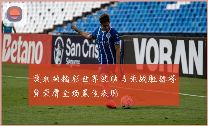 莫利纳精彩世界波助马竞战胜赫塔费荣膺全场最佳表现