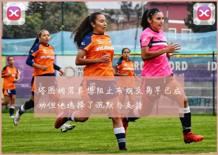 塔图姆若真想阻止布朗交易早已成功但他选择了沉默与支持