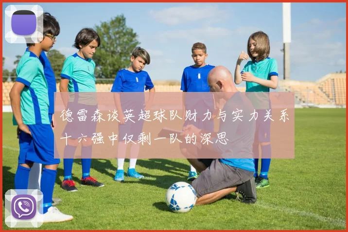 德雷森谈英超球队财力与实力关系十六强中仅剩一队的深思