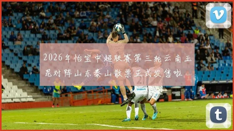 2026年怡宝中超联赛第三轮云南玉昆对阵山东泰山散票正式发售啦