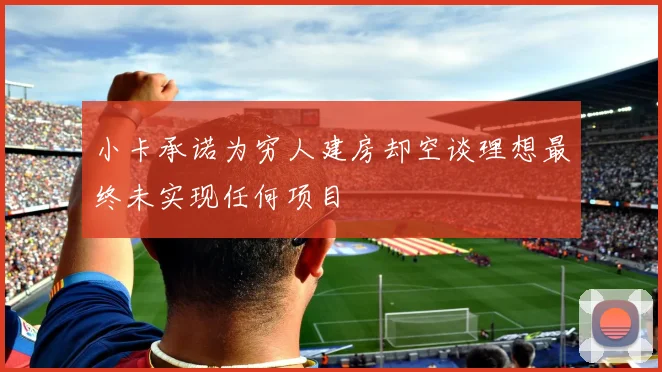 小卡承诺为穷人建房却空谈理想最终未实现任何项目