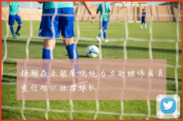 杨瀚森未能展现统治力赵继伟肩负重任难以独撑球队