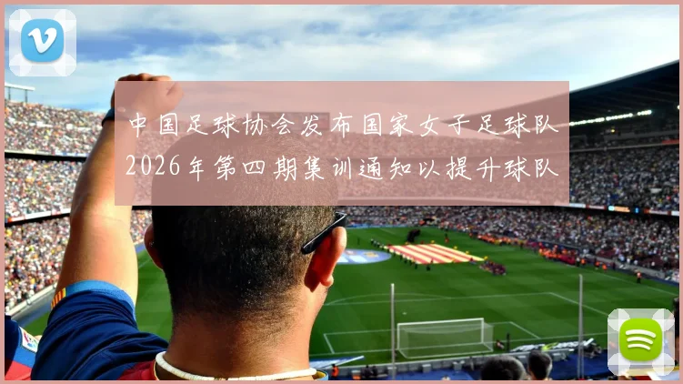 中国足球协会发布国家女子足球队2026年第四期集训通知以提升球队实力和备战水平
