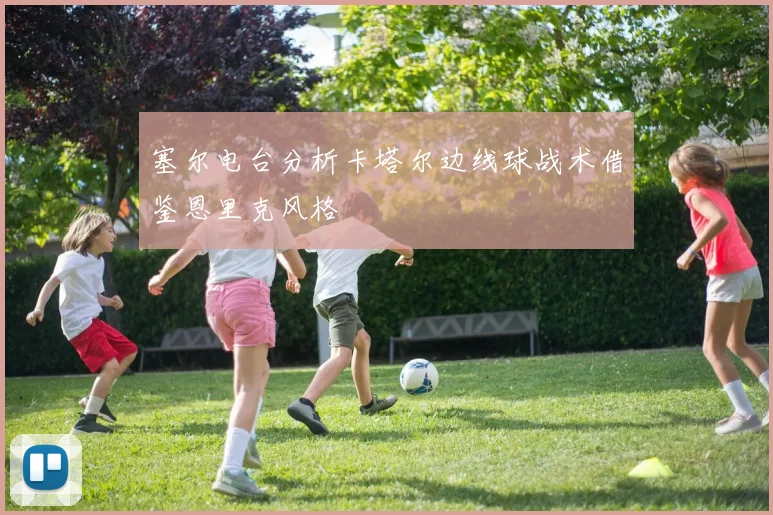 塞尔电台分析卡塔尔边线球战术借鉴恩里克风格