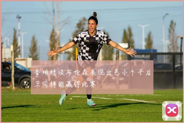 香珀特谈布伦森表现出色小个子后卫同样能赢得比赛
