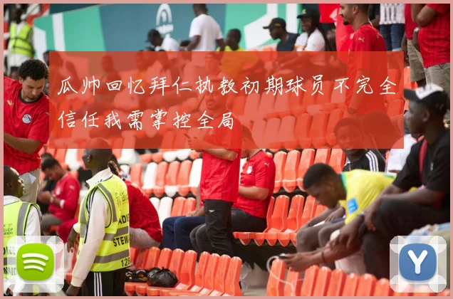 瓜帅回忆拜仁执教初期球员不完全信任我需掌控全局