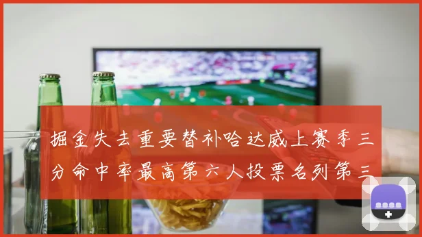 掘金失去重要替补哈达威上赛季三分命中率最高第六人投票名列第三