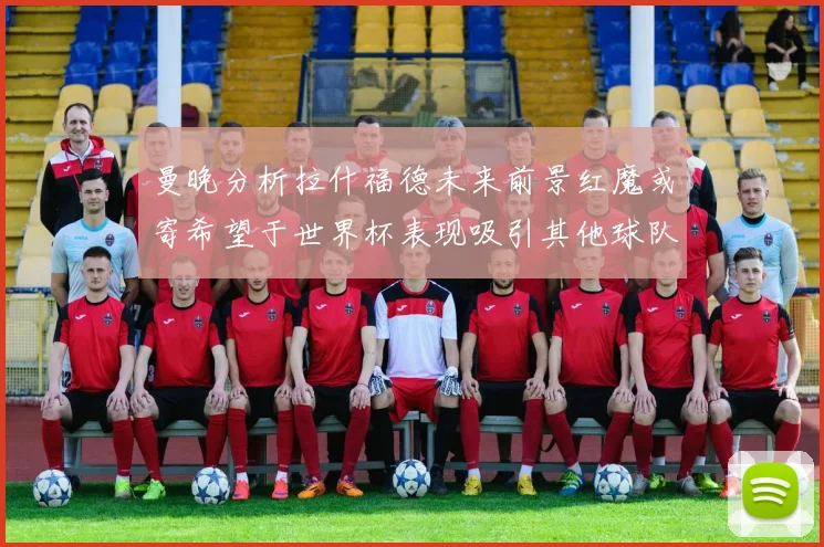 曼晚分析拉什福德未来前景红魔或寄希望于世界杯表现吸引其他球队