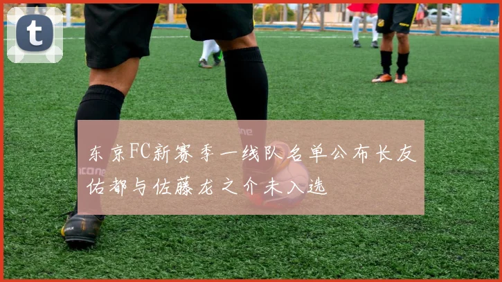东京FC新赛季一线队名单公布长友佑都与佐藤龙之介未入选