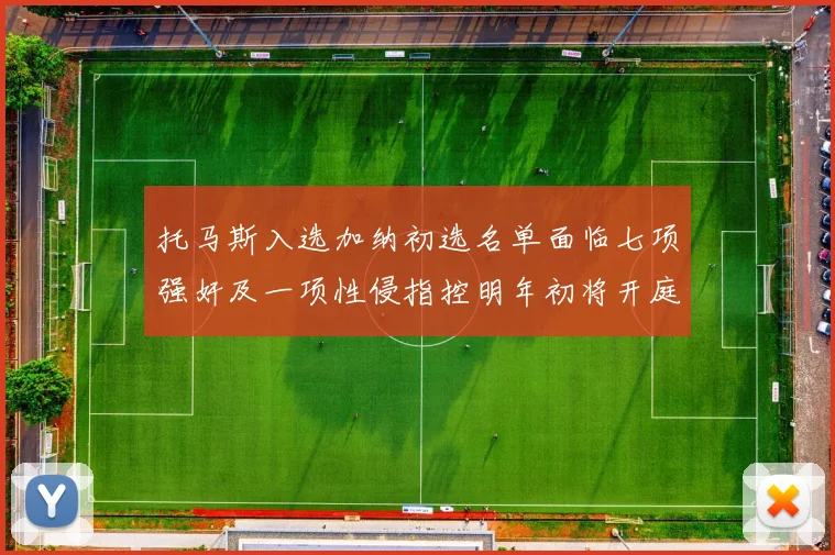 托马斯入选加纳初选名单面临七项强奸及一项性侵指控明年初将开庭审理