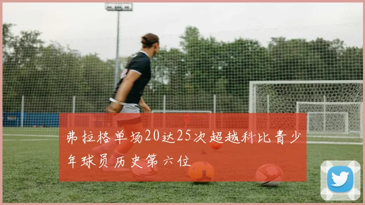 弗拉格单场20达25次超越科比青少年球员历史第六位